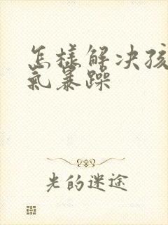 怎样解决孩子脾气暴躁