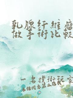 乳腺纤维瘤多大做手术比较好