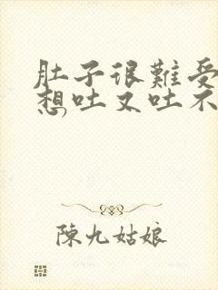 肚子很难受然后想吐又吐不出来是怎么了