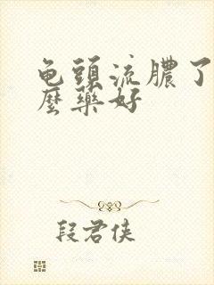 龟头流脓了吃什么药好