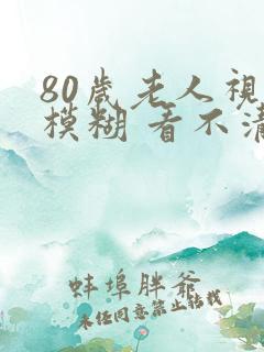 80岁老人视力模糊 看不清