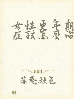 女性更年期综合症该怎么治疗