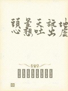 头晕天旋地转恶心想吐出虚汗