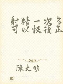 射精一次多少天可以恢复正常