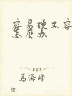 容易硬又容易软怎么办