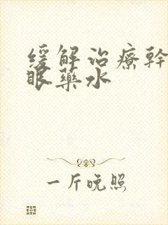 缓解治疗干眼症眼药水