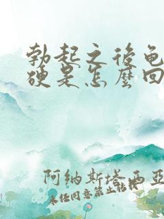 勃起之后龟头不硬是怎么回事