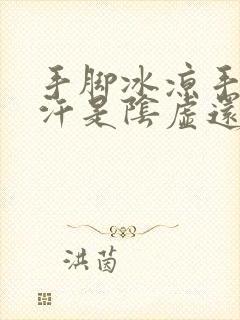 手脚冰凉手心出汗是阴虚还是阳虚