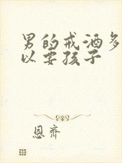 男的戒酒多久可以要孩子