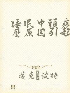 睡眠中头疼是什么原因引起的