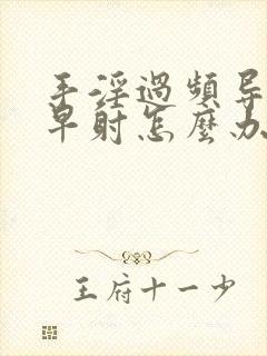 手淫过频导致的早射怎么办