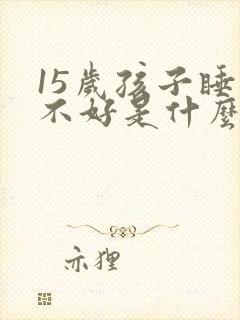 15岁孩子睡眠不好是什么原因引起的
