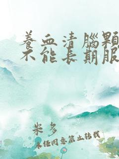 养血清脑颗粒能不能长期服用