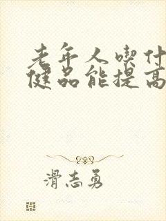 老年人吃什么保健品能提高免疫力