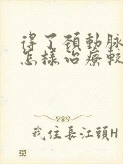 得了颈动脉狭窄怎样治疗较好