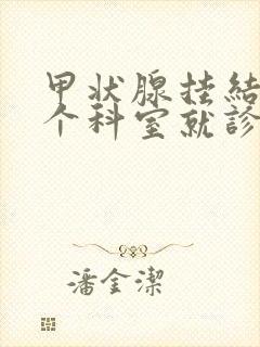 甲状腺挂结节哪个科室就诊