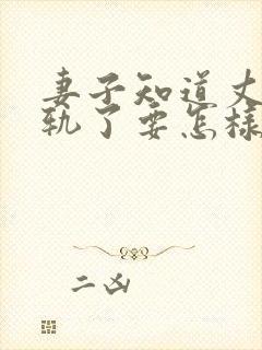 妻子知道丈夫出轨了要怎样做