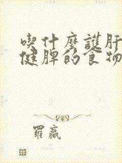 吃什么护肝补肾健脾的食物有哪些