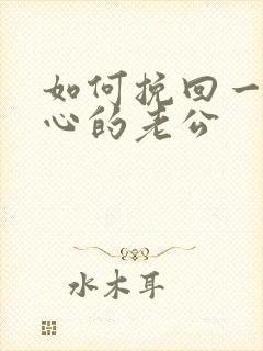 如何挽回一个变心的老公