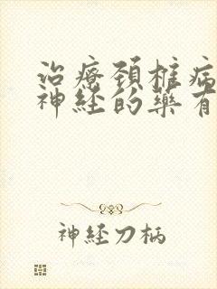 治疗颈椎病营养神经的药有哪些