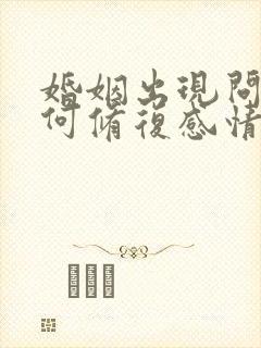 婚姻出现问题如何修复感情