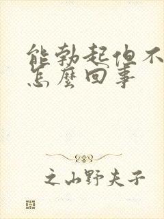 能勃起但不硬是怎么回事