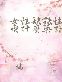 女性缺铁性贫血吃什么药补得快