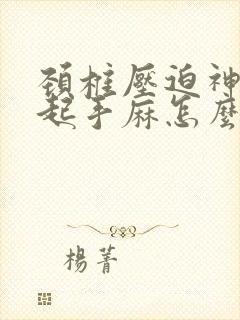 颈椎压迫神经引起手麻怎么缓解