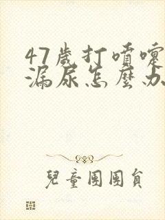 47岁打喷嚏就漏尿怎么办