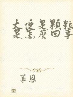 大便是颗粒状的是怎么回事呢