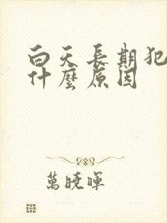 白天长期犯困是什么原因