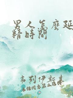 男人怎么延长射精时间