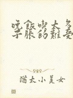 晚饭吃太多,肚子胀的难受怎么办