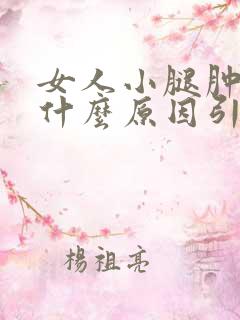 女人小腿肿胀是什么原因引起的