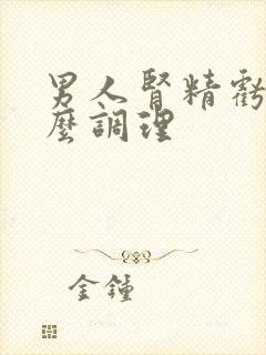 男人肾精亏虚怎么调理