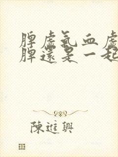 脾虚气血虚先补脾还是一起补