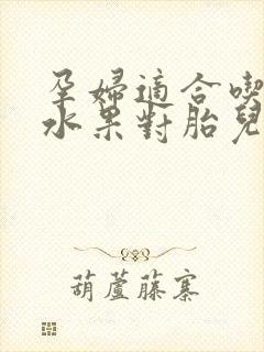 孕妇适合吃哪些水果对胎儿好