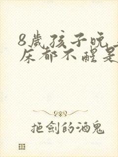 8岁孩子晚上尿床都不醒是什儿原因