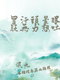 冒汗头晕眼花四肢无力想吐怎么回事