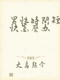 男性时间短射的快怎么办