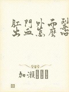 肛门外面裂开了出血怎么治疗