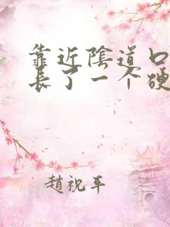 靠近阴道口那里长了一个硬硬的疙瘩