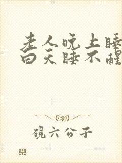 老人晚上睡不着白天睡不醒