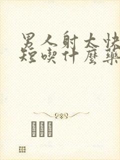 男人射太快时间短吃什么药