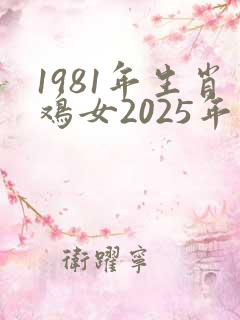 1981年生肖鸡女2025年运势