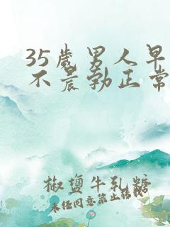 35岁男人早上不晨勃正常吗