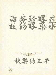 治疗干眼症最有效的眼药水