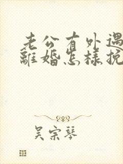 老公有外遇还要离婚怎样挽回