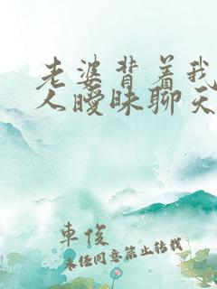 老婆背着我跟别人暧昧聊天