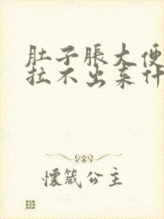 肚子胀大便小便拉不出来什么原因